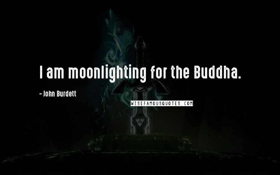 John Burdett Quotes: I am moonlighting for the Buddha.