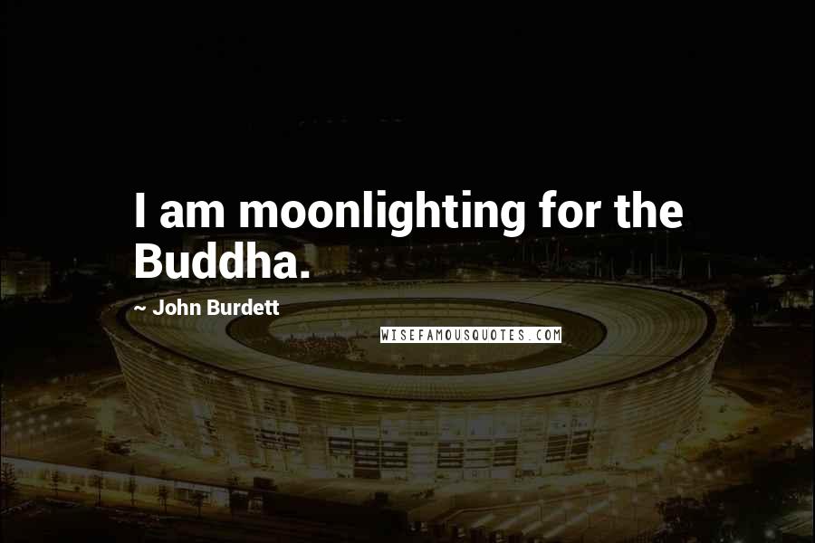 John Burdett Quotes: I am moonlighting for the Buddha.