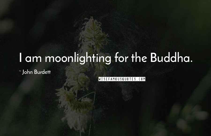 John Burdett Quotes: I am moonlighting for the Buddha.