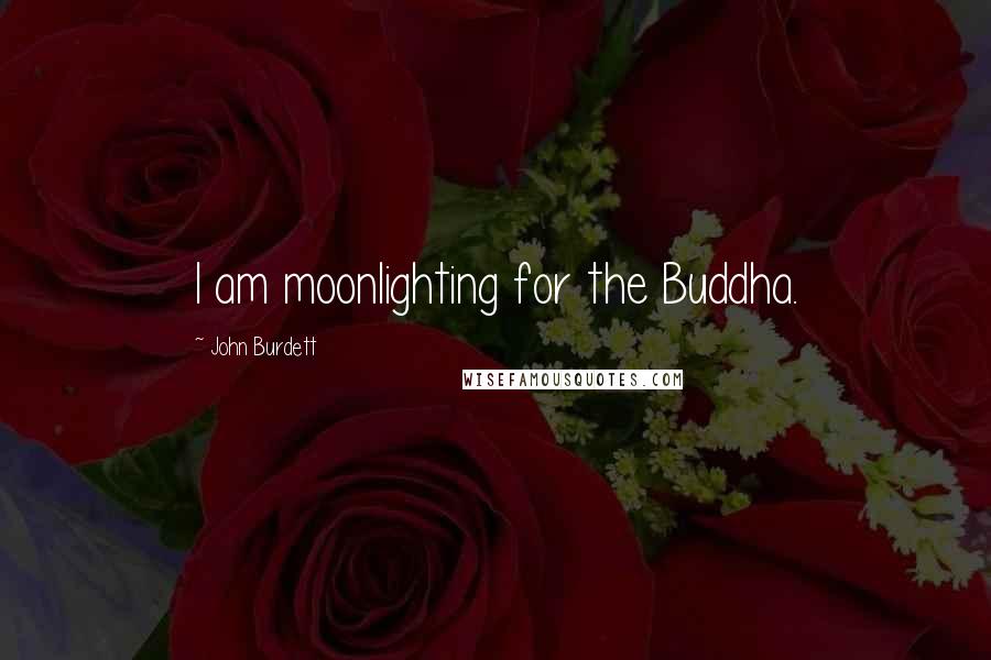 John Burdett Quotes: I am moonlighting for the Buddha.