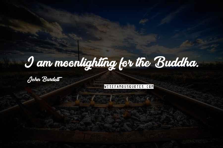 John Burdett Quotes: I am moonlighting for the Buddha.