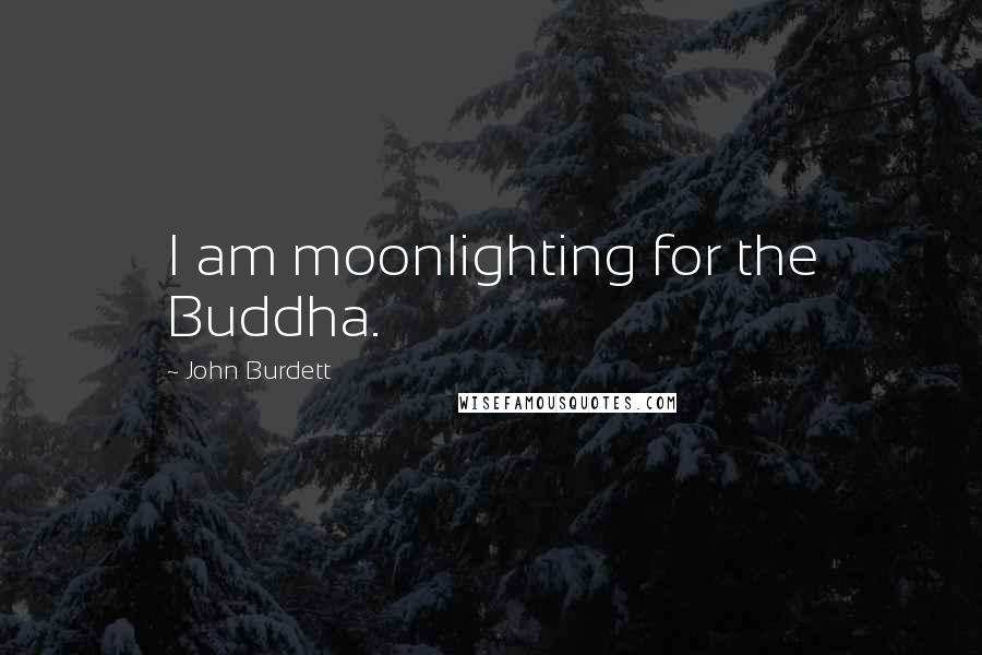 John Burdett Quotes: I am moonlighting for the Buddha.