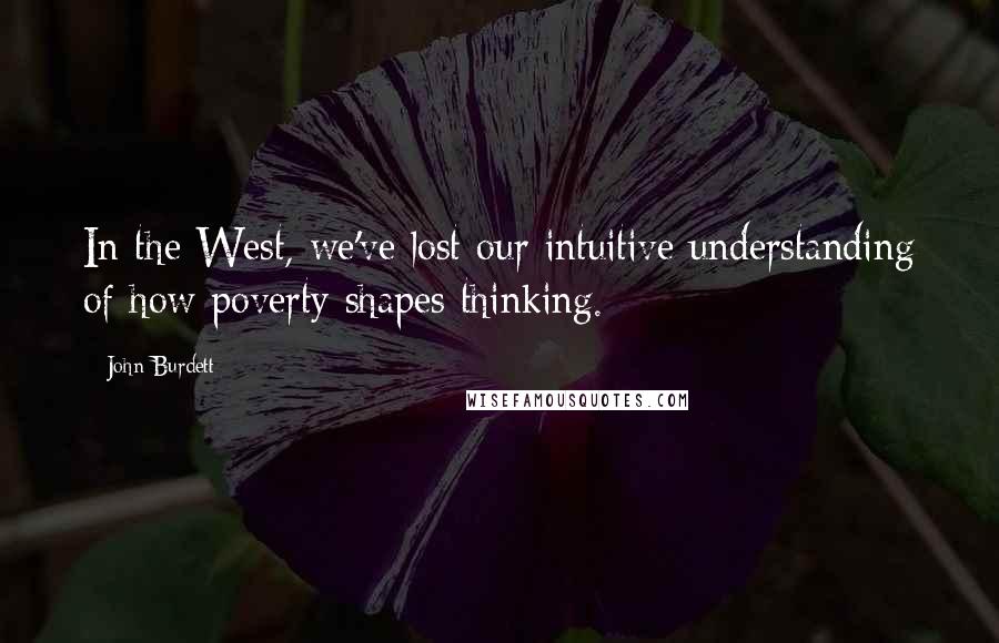John Burdett Quotes: In the West, we've lost our intuitive understanding of how poverty shapes thinking.