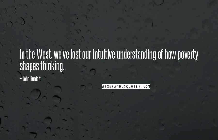 John Burdett Quotes: In the West, we've lost our intuitive understanding of how poverty shapes thinking.