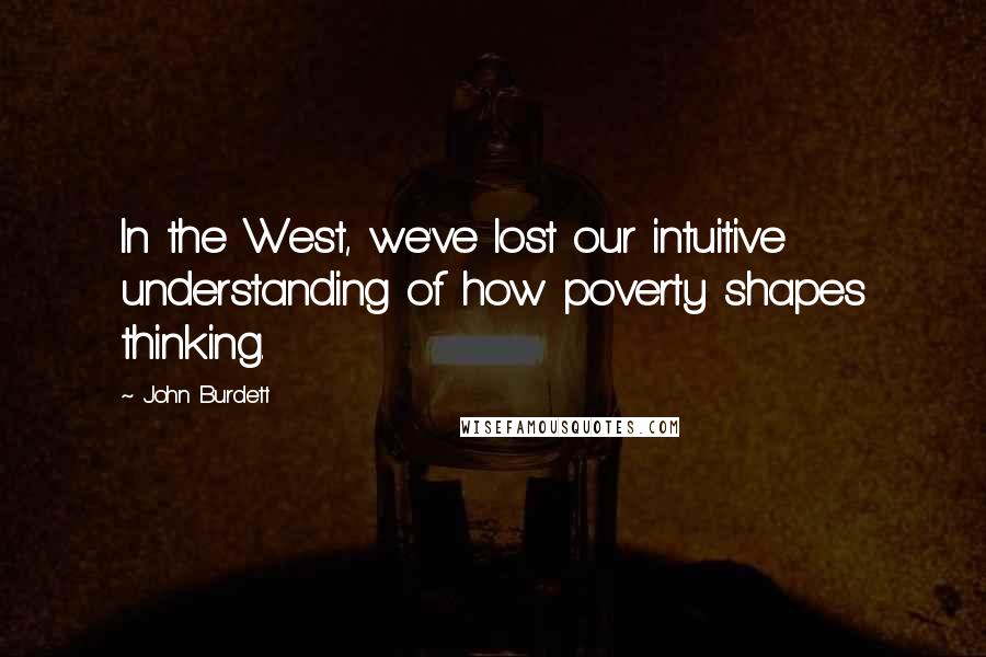 John Burdett Quotes: In the West, we've lost our intuitive understanding of how poverty shapes thinking.