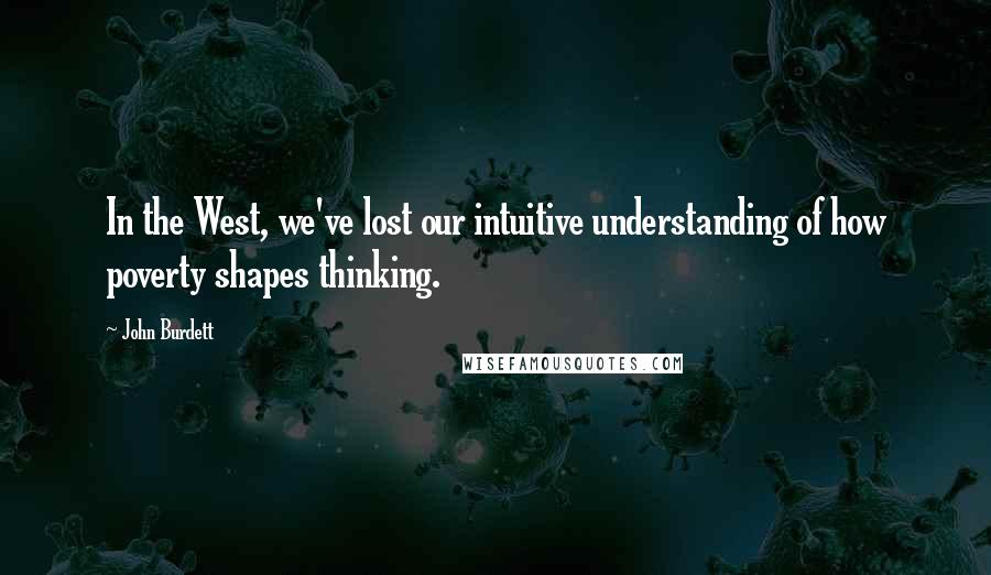 John Burdett Quotes: In the West, we've lost our intuitive understanding of how poverty shapes thinking.