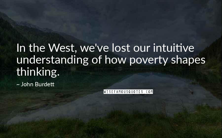 John Burdett Quotes: In the West, we've lost our intuitive understanding of how poverty shapes thinking.