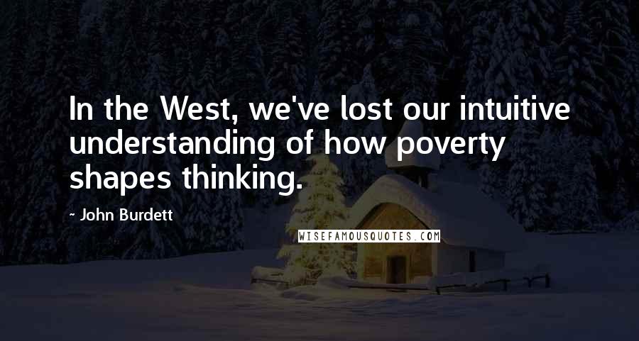 John Burdett Quotes: In the West, we've lost our intuitive understanding of how poverty shapes thinking.