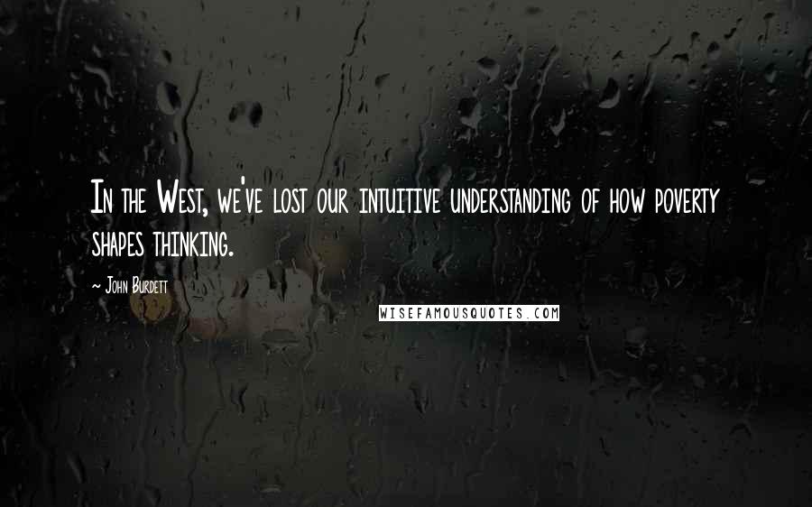 John Burdett Quotes: In the West, we've lost our intuitive understanding of how poverty shapes thinking.