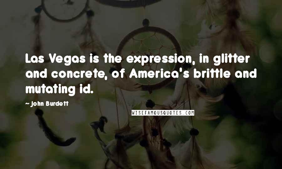 John Burdett Quotes: Las Vegas is the expression, in glitter and concrete, of America's brittle and mutating id.