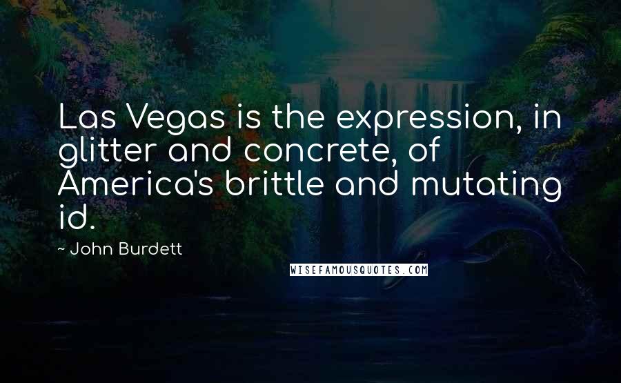 John Burdett Quotes: Las Vegas is the expression, in glitter and concrete, of America's brittle and mutating id.