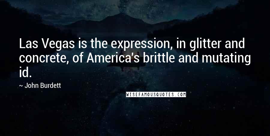 John Burdett Quotes: Las Vegas is the expression, in glitter and concrete, of America's brittle and mutating id.