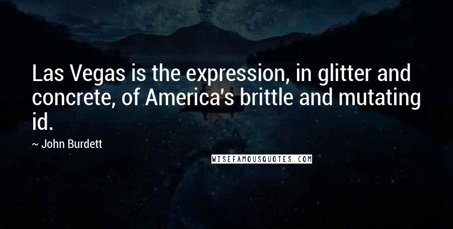 John Burdett Quotes: Las Vegas is the expression, in glitter and concrete, of America's brittle and mutating id.