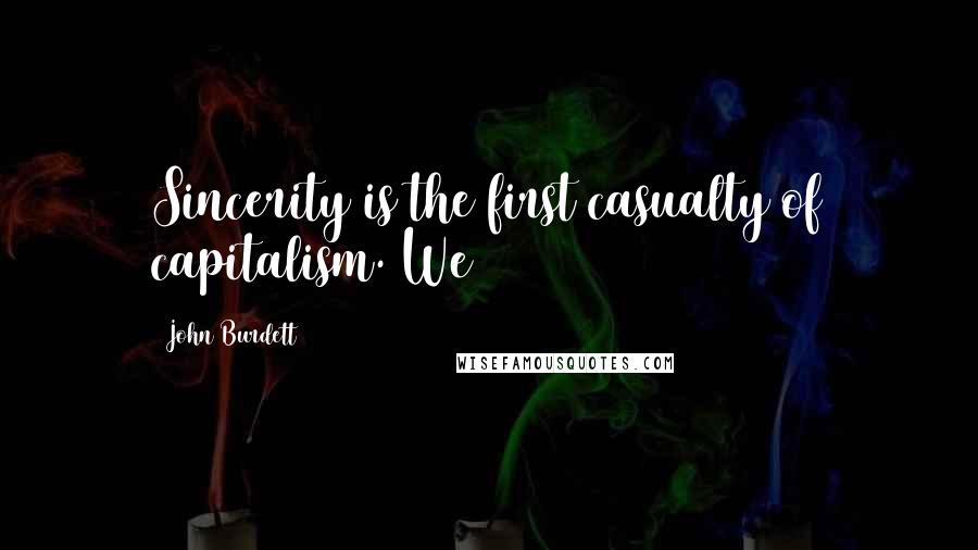 John Burdett Quotes: Sincerity is the first casualty of capitalism. We