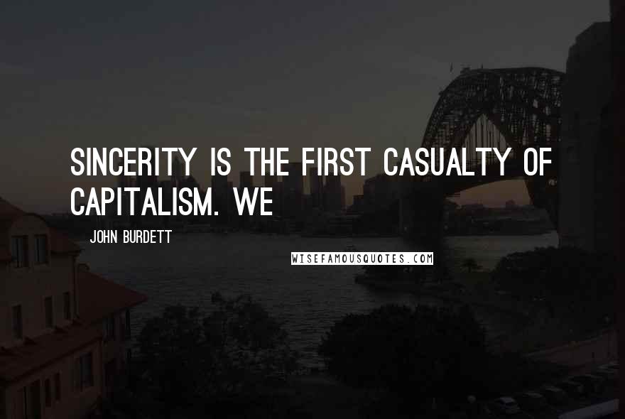 John Burdett Quotes: Sincerity is the first casualty of capitalism. We