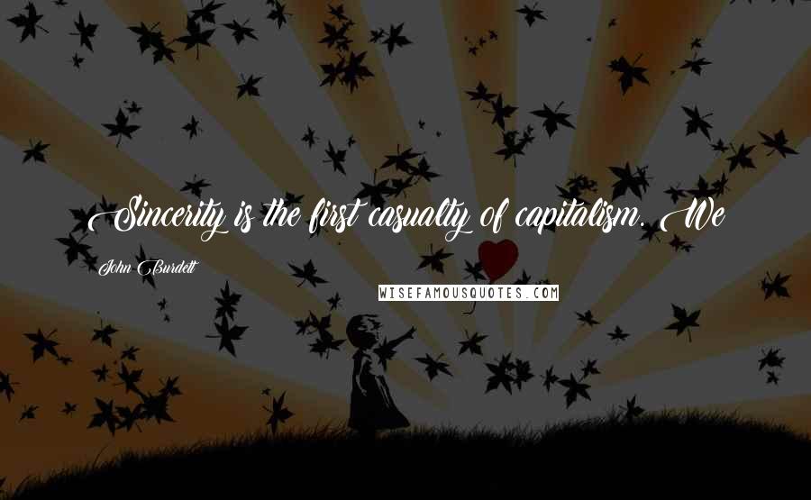 John Burdett Quotes: Sincerity is the first casualty of capitalism. We