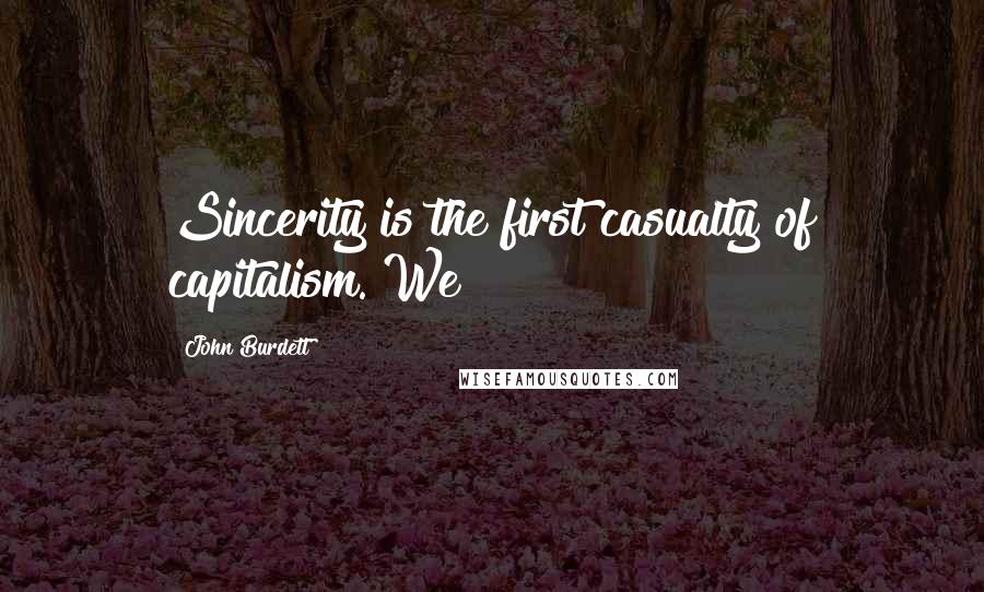John Burdett Quotes: Sincerity is the first casualty of capitalism. We