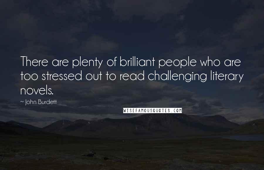 John Burdett Quotes: There are plenty of brilliant people who are too stressed out to read challenging literary novels.