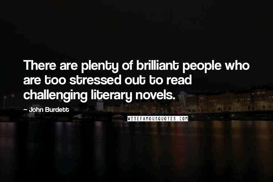 John Burdett Quotes: There are plenty of brilliant people who are too stressed out to read challenging literary novels.