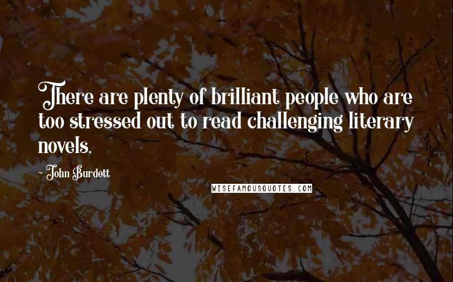 John Burdett Quotes: There are plenty of brilliant people who are too stressed out to read challenging literary novels.