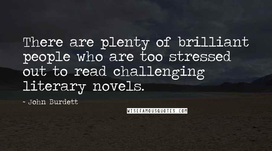 John Burdett Quotes: There are plenty of brilliant people who are too stressed out to read challenging literary novels.