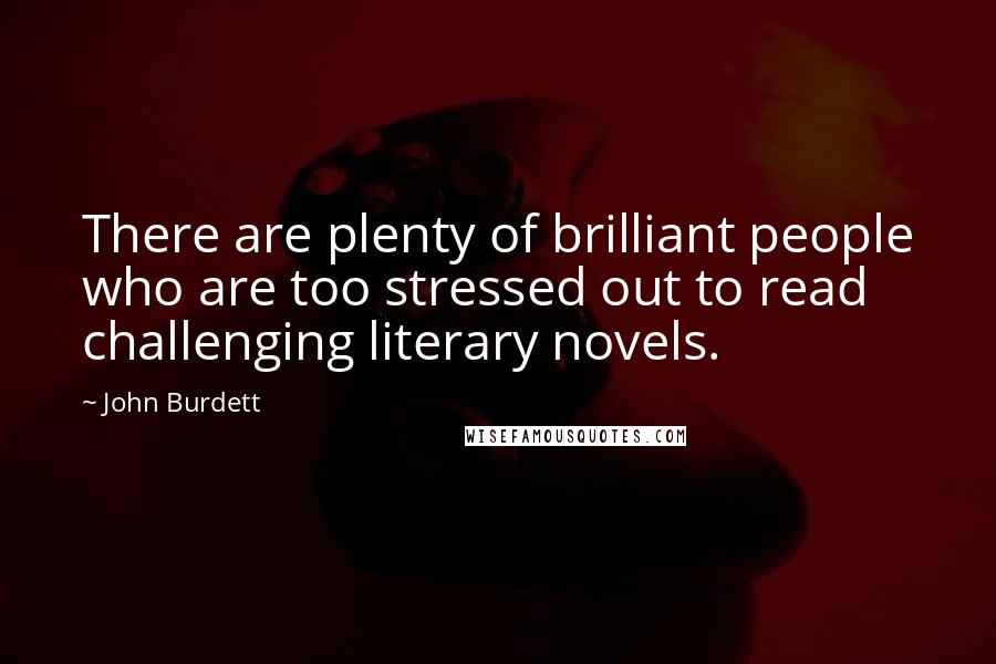 John Burdett Quotes: There are plenty of brilliant people who are too stressed out to read challenging literary novels.