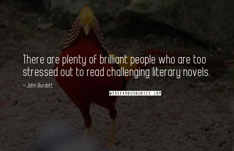 John Burdett Quotes: There are plenty of brilliant people who are too stressed out to read challenging literary novels.
