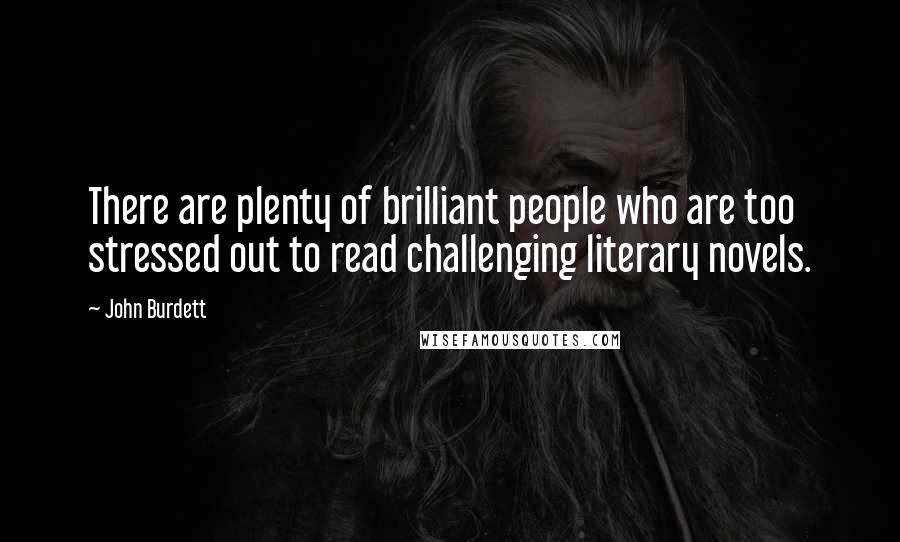 John Burdett Quotes: There are plenty of brilliant people who are too stressed out to read challenging literary novels.