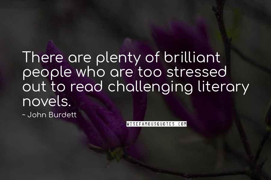 John Burdett Quotes: There are plenty of brilliant people who are too stressed out to read challenging literary novels.