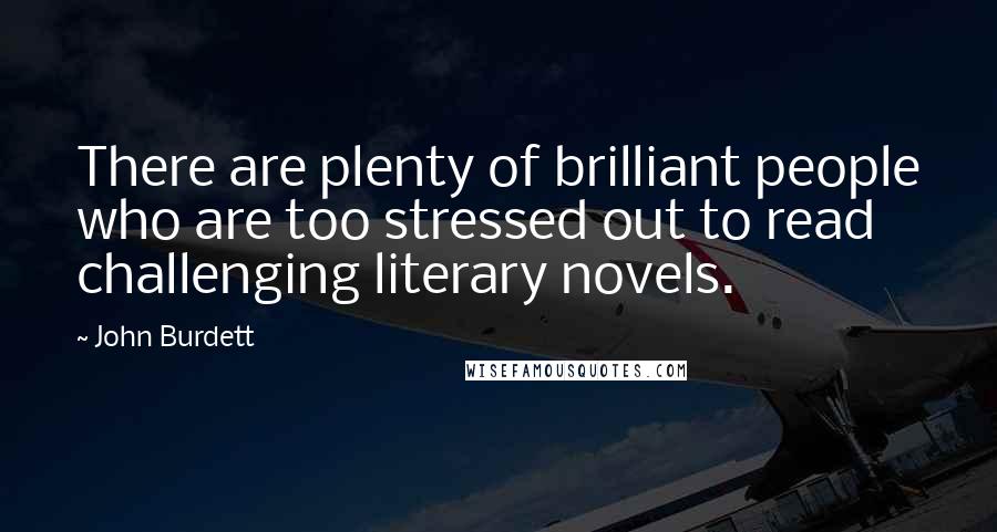 John Burdett Quotes: There are plenty of brilliant people who are too stressed out to read challenging literary novels.