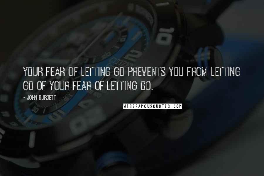 John Burdett Quotes: Your fear of letting go prevents you from letting go of your fear of letting go.
