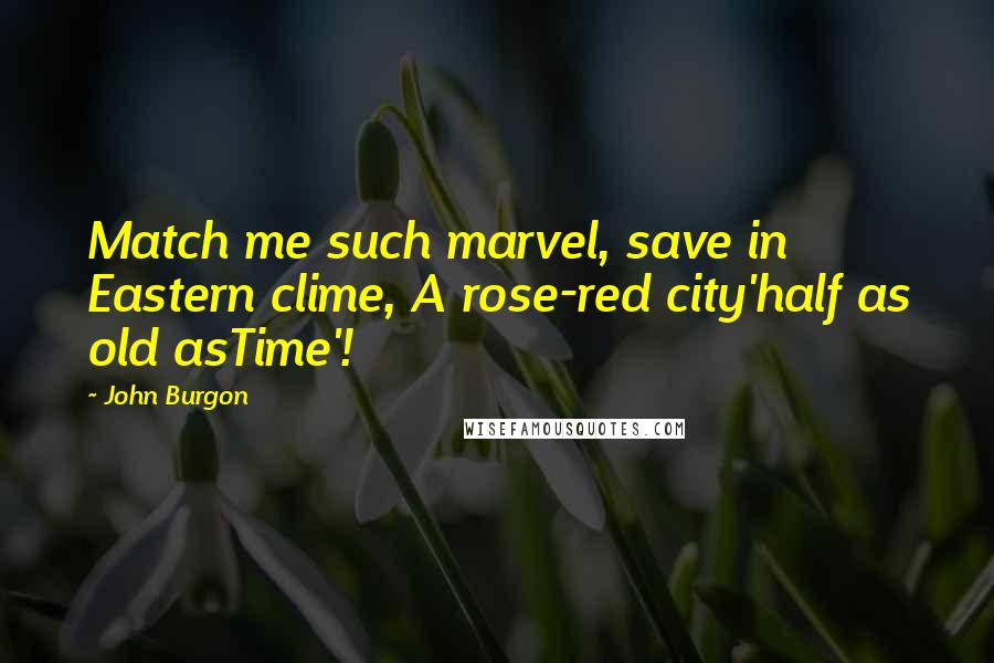 John Burgon Quotes: Match me such marvel, save in Eastern clime, A rose-red city'half as old asTime'!