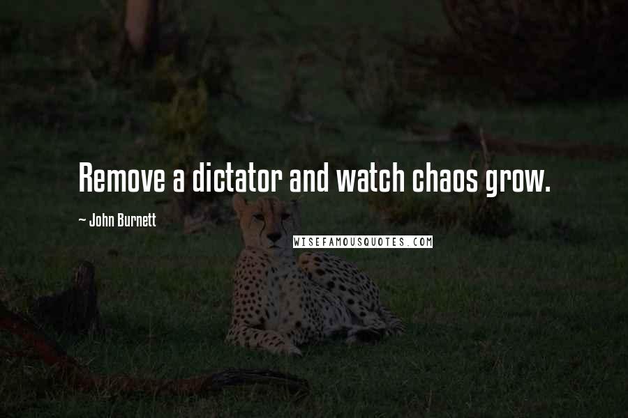John Burnett Quotes: Remove a dictator and watch chaos grow.