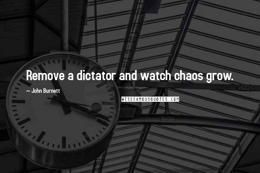 John Burnett Quotes: Remove a dictator and watch chaos grow.