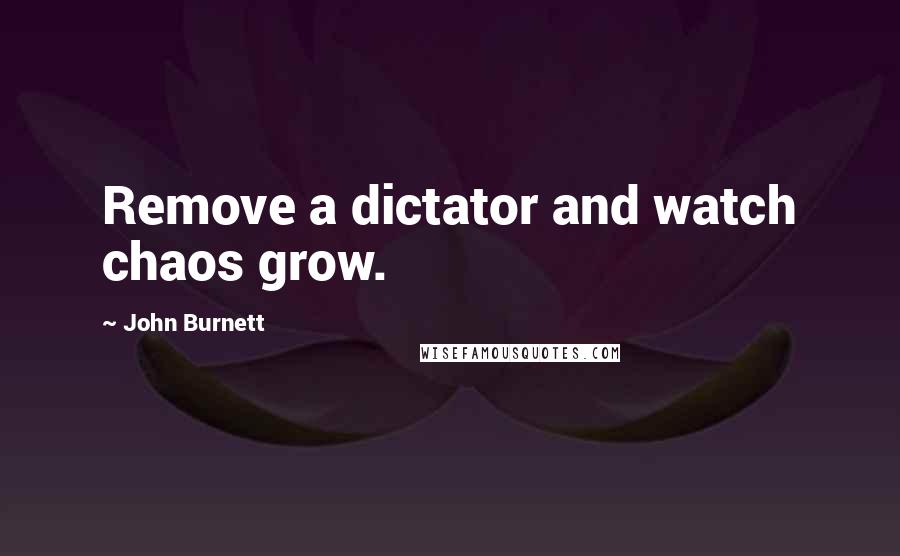 John Burnett Quotes: Remove a dictator and watch chaos grow.