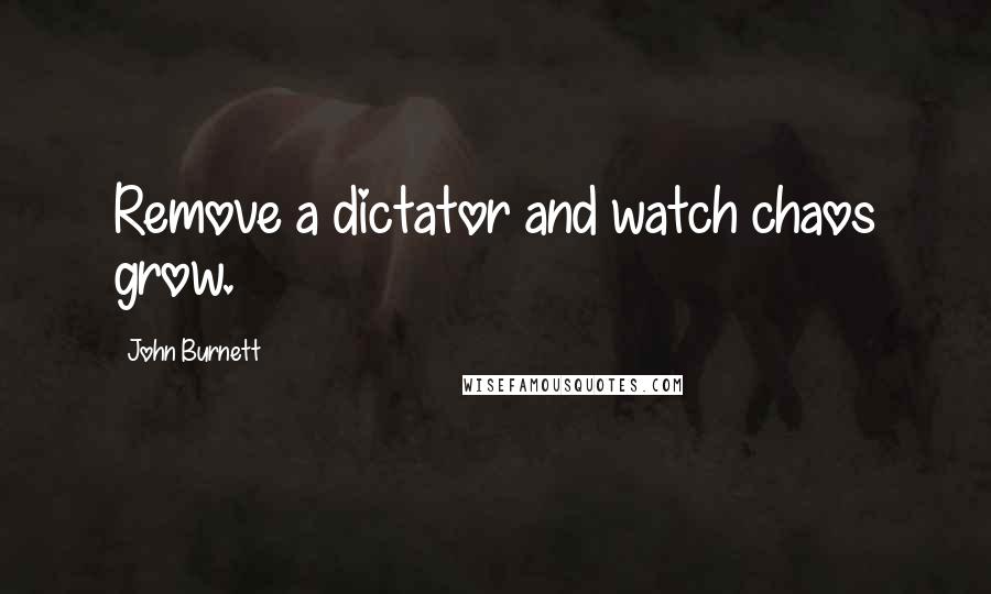 John Burnett Quotes: Remove a dictator and watch chaos grow.