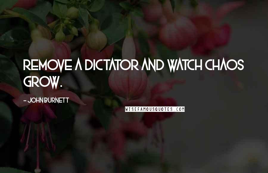 John Burnett Quotes: Remove a dictator and watch chaos grow.