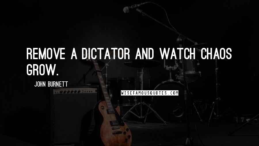 John Burnett Quotes: Remove a dictator and watch chaos grow.