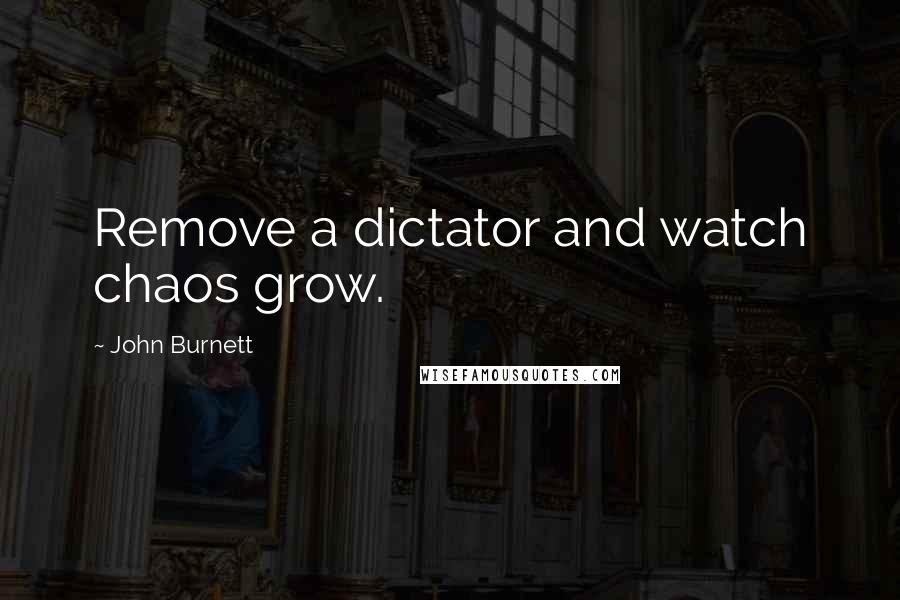 John Burnett Quotes: Remove a dictator and watch chaos grow.