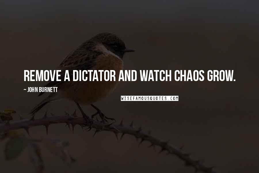 John Burnett Quotes: Remove a dictator and watch chaos grow.