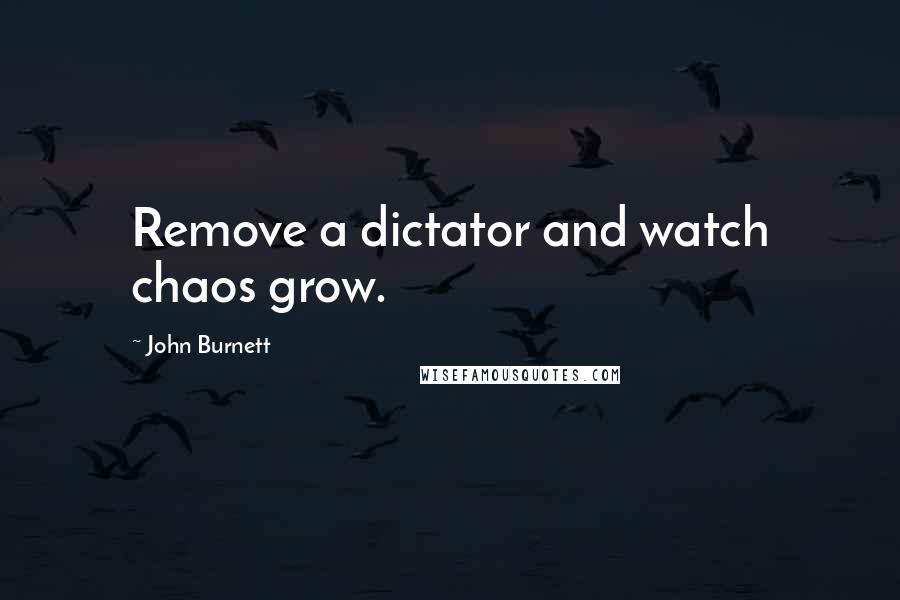 John Burnett Quotes: Remove a dictator and watch chaos grow.