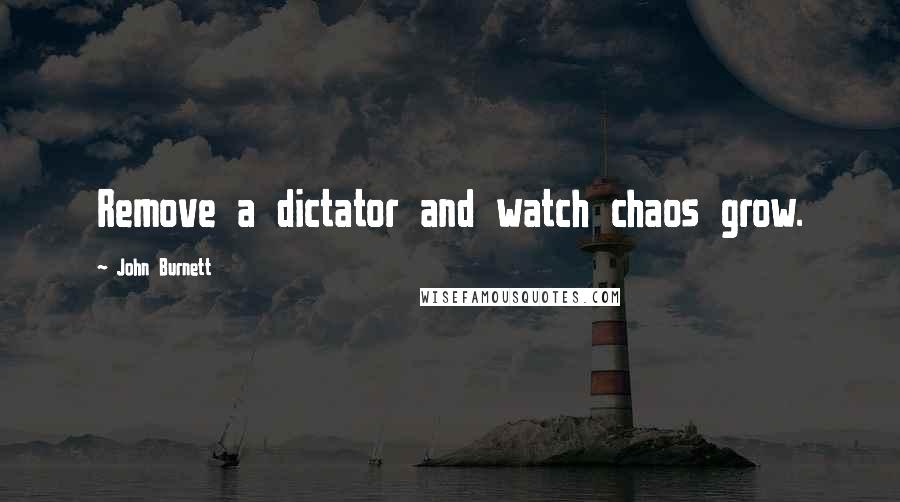 John Burnett Quotes: Remove a dictator and watch chaos grow.