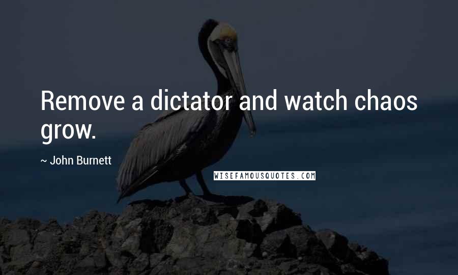 John Burnett Quotes: Remove a dictator and watch chaos grow.