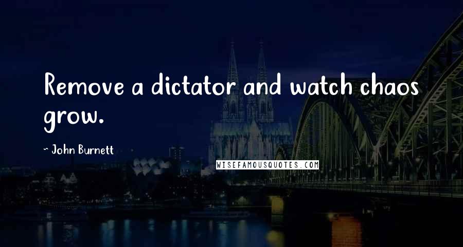 John Burnett Quotes: Remove a dictator and watch chaos grow.