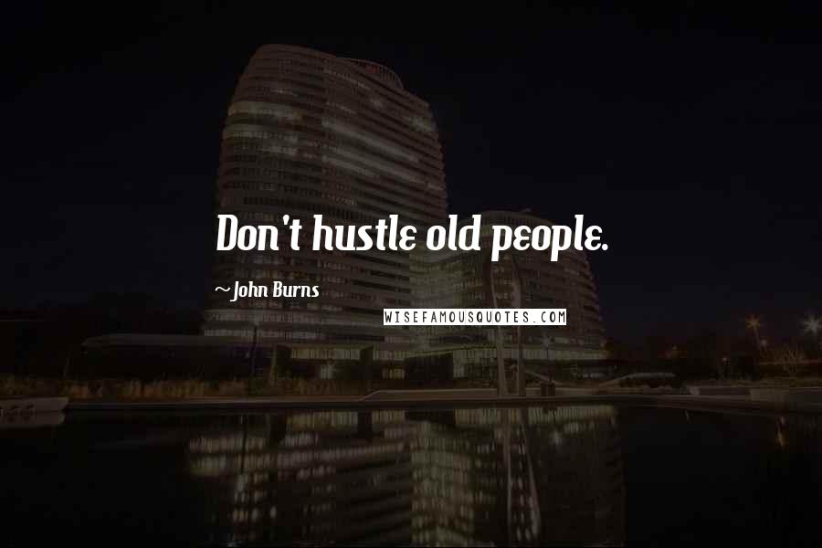 John Burns Quotes: Don't hustle old people.