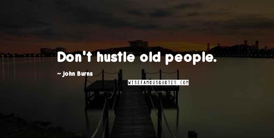 John Burns Quotes: Don't hustle old people.