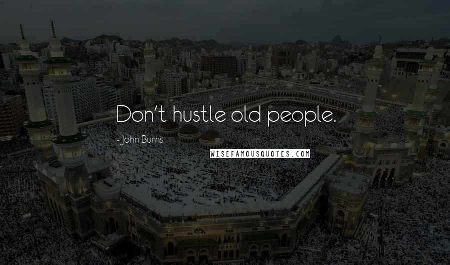 John Burns Quotes: Don't hustle old people.