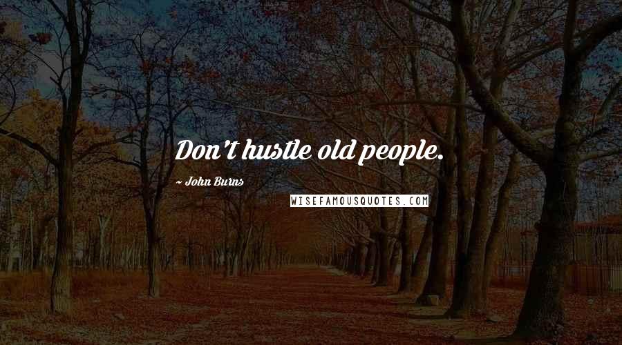 John Burns Quotes: Don't hustle old people.