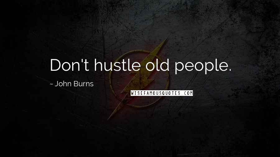 John Burns Quotes: Don't hustle old people.