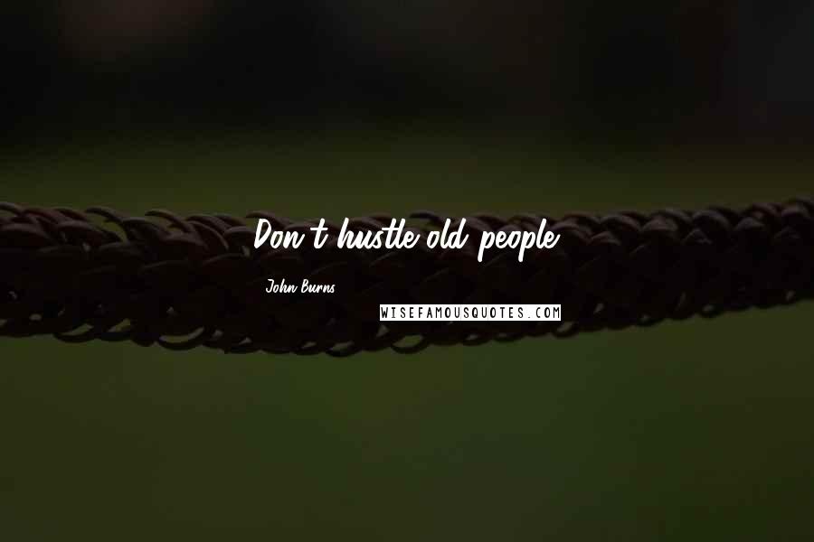 John Burns Quotes: Don't hustle old people.